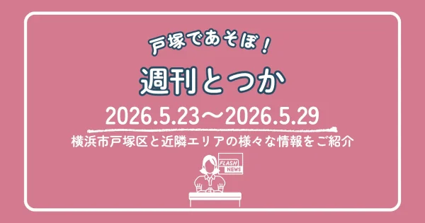 週刊とつか 2026年5月23日〜5月29日 横浜市戸塚区と近隣エリアの情報まとめ