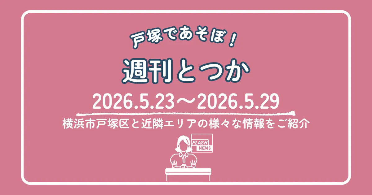 週刊とつか 2026年5月23日〜5月29日 横浜市戸塚区と近隣エリアの情報まとめ